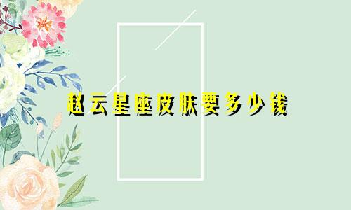 赵云星座皮肤要多少钱