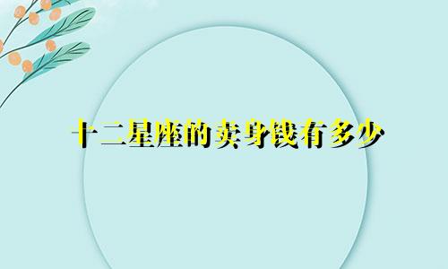 十二星座的卖身钱有多少