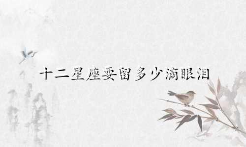 十二星座要留多少滴眼泪