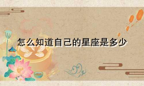 怎么知道自己的星座是多少