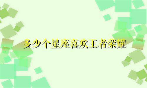 多少个星座喜欢王者荣耀
