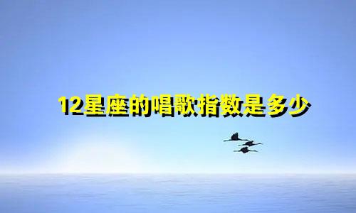 12星座的唱歌指数是多少