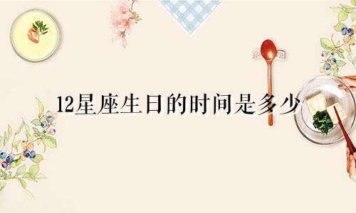 12星座生日的时间是多少