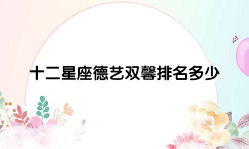十二星座德艺双馨排名多少