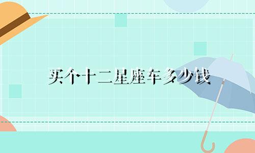 买个十二星座车多少钱