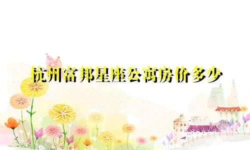 杭州富邦星座公寓房价多少