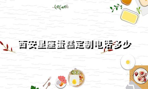 西安星座蛋糕定制电话多少