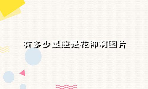 有多少星座是花神啊图片