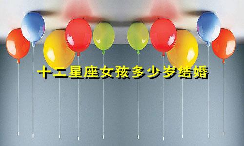 十二星座女孩多少岁结婚