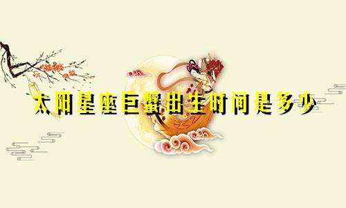 太阳星座巨蟹出生时间是多少