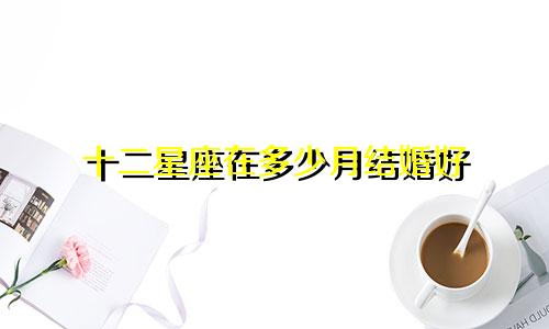 十二星座在多少月结婚好