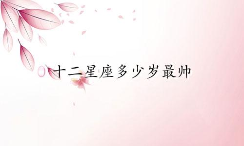 十二星座多少岁最帅
