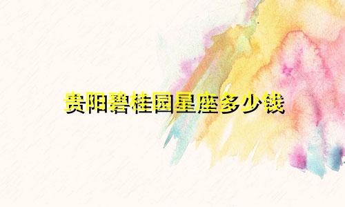 贵阳碧桂园星座多少钱