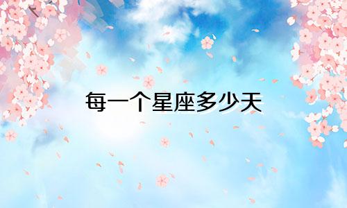 每一个星座多少天