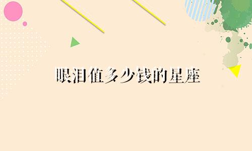 眼泪值多少钱的星座
