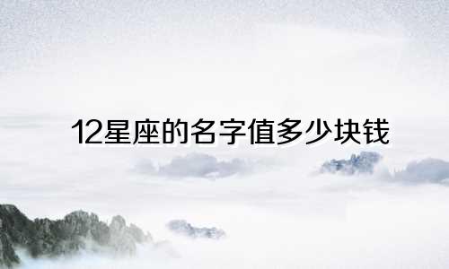 12星座的名字值多少块钱