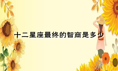 十二星座最终的智商是多少