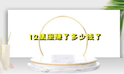 12星座赚了多少钱了