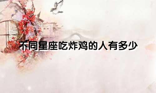 不同星座吃炸鸡的人有多少