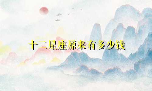 十二星座原来有多少钱