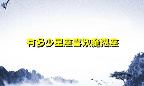 有多少星座喜欢魔羯座