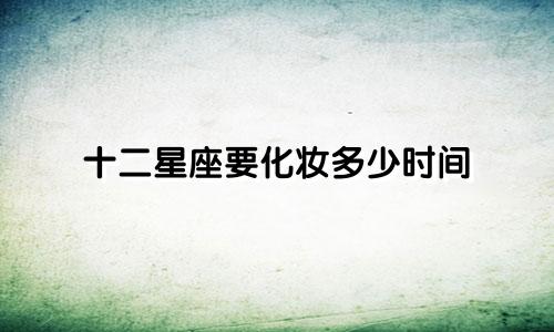 十二星座要化妆多少时间