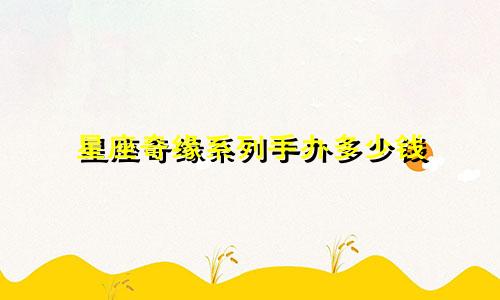 星座奇缘系列手办多少钱