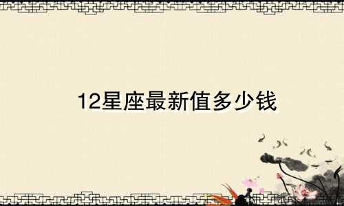 12星座最新值多少钱
