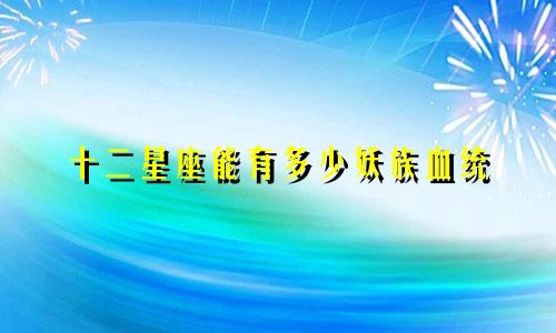 十二星座能有多少妖族血统