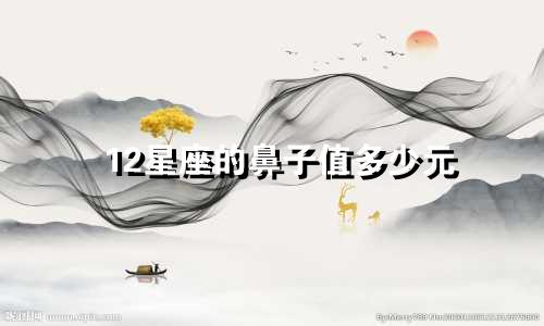 12星座的鼻子值多少元