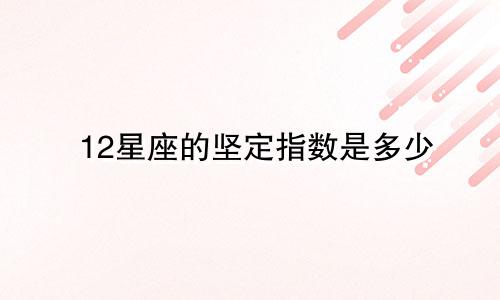 12星座的坚定指数是多少