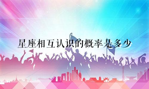 星座相互认识的概率是多少