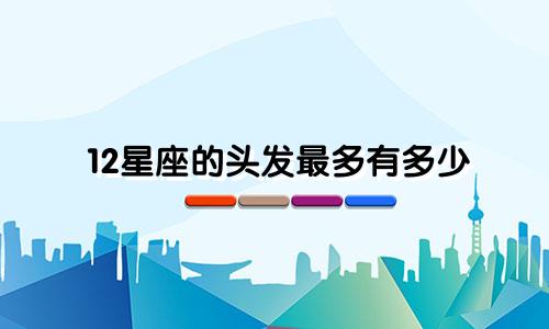 12星座的头发最多有多少