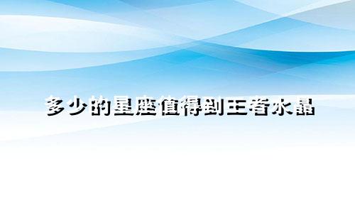 多少的星座值得到王者水晶