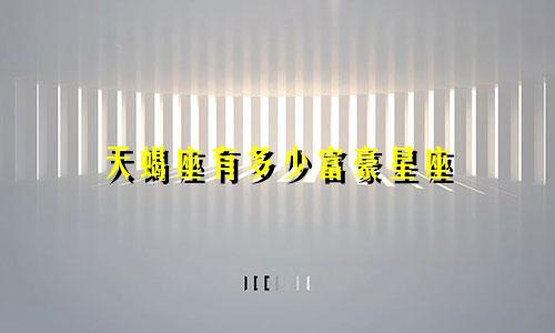 天蝎座有多少富豪星座