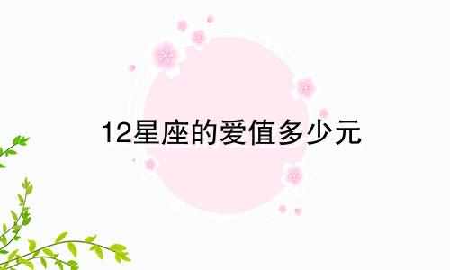12星座的爱值多少元