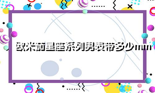 欧米茄星座系列男表带多少mm