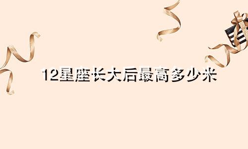 12星座长大后最高多少米