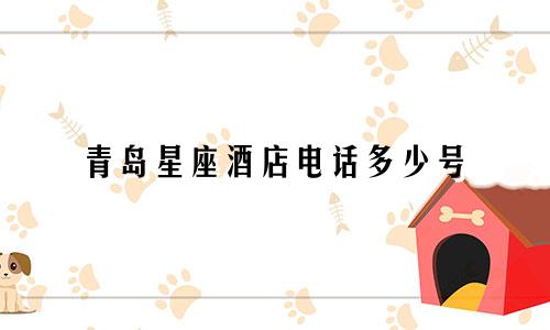 青岛星座酒店电话多少号