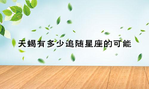 天蝎有多少追随星座的可能