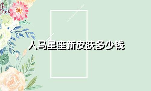 人马星座新皮肤多少钱