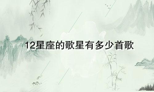 12星座的歌星有多少首歌
