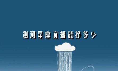 测测星座直播能挣多少