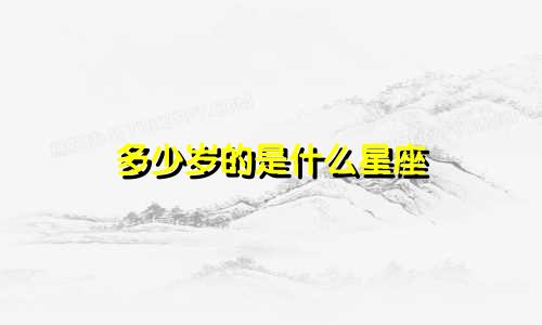 多少岁的是什么星座