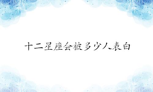 十二星座会被多少人表白