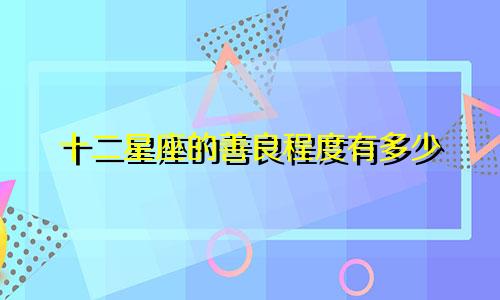 十二星座的善良程度有多少