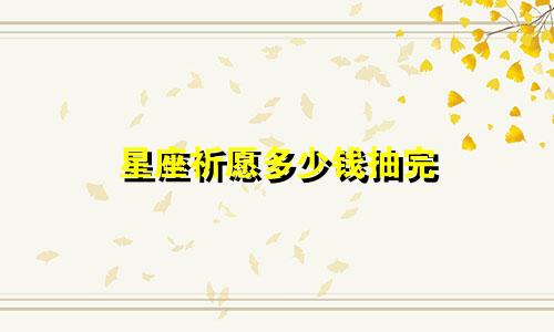 星座祈愿多少钱抽完