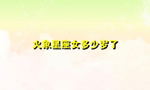 火象星座女多少岁了