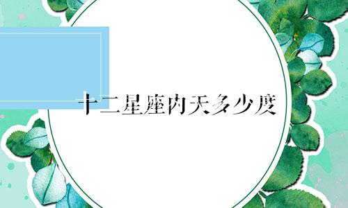 十二星座内天多少度