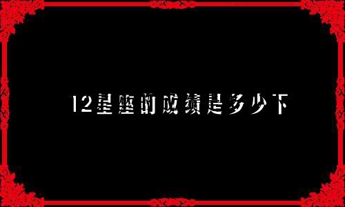 12星座的成绩是多少下